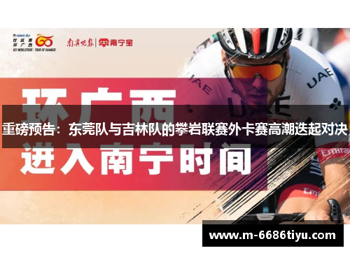 重磅预告：东莞队与吉林队的攀岩联赛外卡赛高潮迭起对决